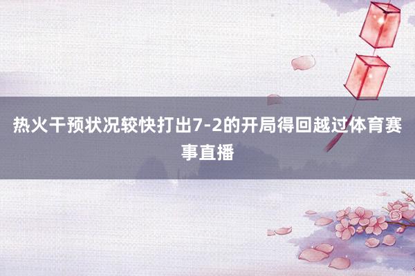 热火干预状况较快打出7-2的开局得回越过体育赛事直播