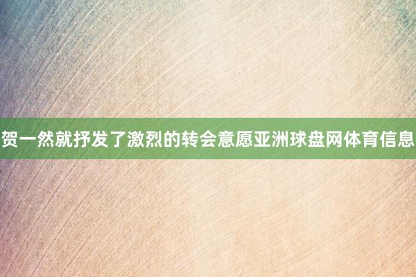 贺一然就抒发了激烈的转会意愿亚洲球盘网体育信息