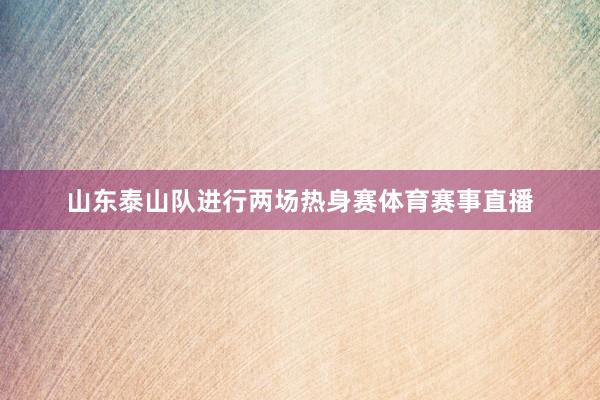山东泰山队进行两场热身赛体育赛事直播