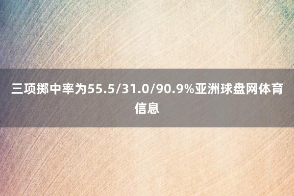三项掷中率为55.5/31.0/90.9%亚洲球盘网体育信息
