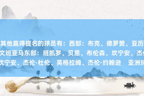 其他赢得提名的球员有：西部：布克、德罗赞、亚历山大、伦纳德、里夫斯、文班亚马东部：班凯罗、贝恩、布伦森、坎宁安、杰伦·杜伦、英格拉姆、杰伦·约翰逊    亚洲球盘网体育信息