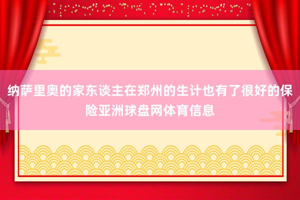 纳萨里奥的家东谈主在郑州的生计也有了很好的保险亚洲球盘网体育信息