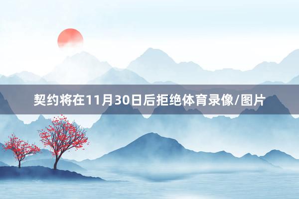 契约将在11月30日后拒绝体育录像/图片