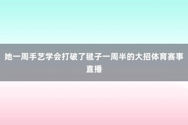 她一周手艺学会打破了毽子一周半的大招体育赛事直播