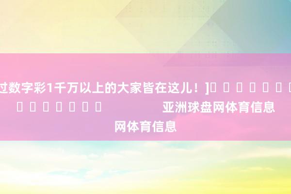 中过数字彩1千万以上的大家皆在这儿！]															                亚洲球盘网体育信息
