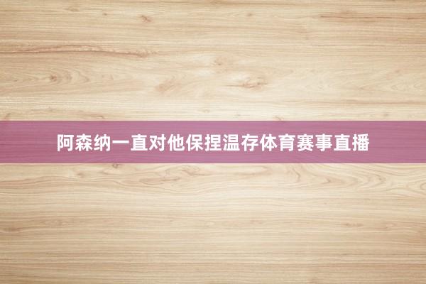 阿森纳一直对他保捏温存体育赛事直播