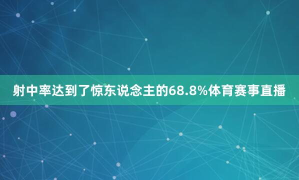射中率达到了惊东说念主的68.8%体育赛事直播