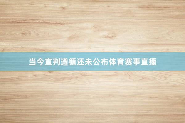 当今宣判遵循还未公布体育赛事直播