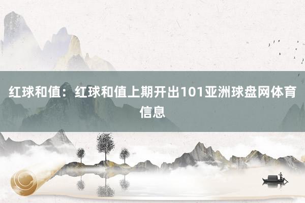 红球和值:红球和值上期开出101亚洲球盘网体育信息