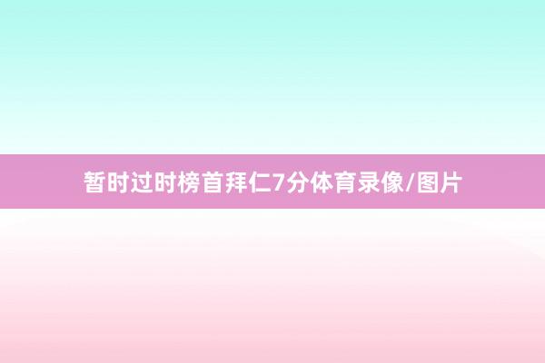 暂时过时榜首拜仁7分体育录像/图片
